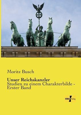 Unser Reichskanzler: Studien zu einem Charakterbilde - Erster Band - Moritz Busch - cover
