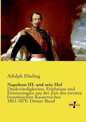 Napoleon III. und sein Hof: Denkwurdigkeiten, Erlebnisse und Erinnerungen aus der Zeit des zweiten franzoesischen Kaiserreiches 1851-1870. Dritter Band - Adolph Ebeling - cover