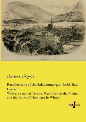 Recollections of the Salzkammergut, Ischl, Bad Gastein: With a Sketch of Trieste, Frankfort on the Maine and the Baths of Homburg in Winter - James Joyce - cover