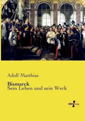 Bismarck: Sein Leben und sein Werk - Adolf Matthias - cover