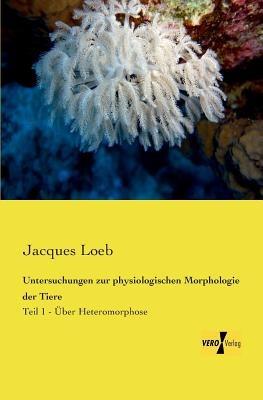 Untersuchungen zur physiologischen Morphologie der Tiere: Teil 1 - Über Heteromorphose - Jacques Loeb - cover