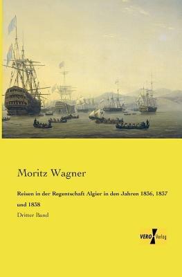 Reisen in der Regentschaft Algier in den Jahren 1836, 1837 und 1838: Dritter Band - Moritz Wagner - cover
