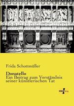 Donatello: Ein Beitrag zum Verständnis seiner künstlerischen Tat