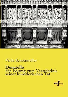 Donatello: Ein Beitrag zum Verständnis seiner künstlerischen Tat - Frida Schottmüller - cover