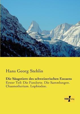 Die Säugetiere des schweizerischen Eocaens: Erster Teil: Die Fundorte. Die Sammlungen. Chasmotherium. Lophiodon. - Hans Georg Stehlin - cover