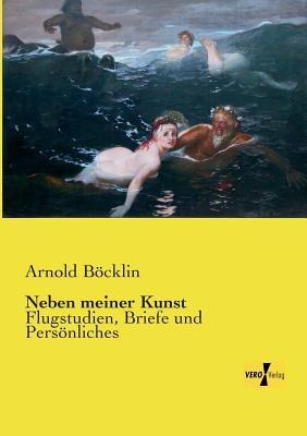 Neben meiner Kunst: Flugstudien, Briefe und Persönliches - Arnold Böcklin - cover