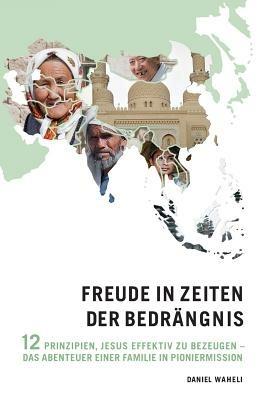 Freude in Zeiten Der Bedrangnis: 12 Prinzipien, Jesus Effektiv Zu Bezeugen - Das Abenteuer Einer Familie in Pioniermission - Daniel Waheli - cover