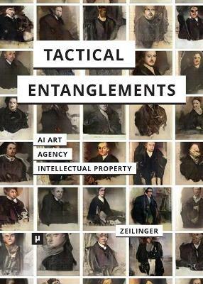 Tactical Entanglements: AI Art, Creative Agency, and the Limits of Intellectual Property - Martin Zeilinger - cover