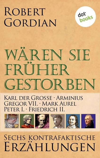Wären sie früher gestorben: Karl der Große, Arminius, Gregor VII, Mark Aurel, Peter I., Friedrich II.