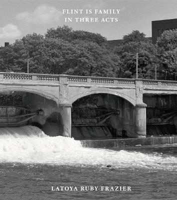 Latoya Ruby Frazier: Flint is Family in Three Acts - Latoya Ruby Frazier - cover