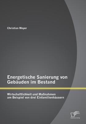 Energetische Sanierung von Gebauden im Bestand: Wirtschaftlichkeit und Massnahmen am Beispiel von drei Einfamilienhausern - Christian Meyer - cover