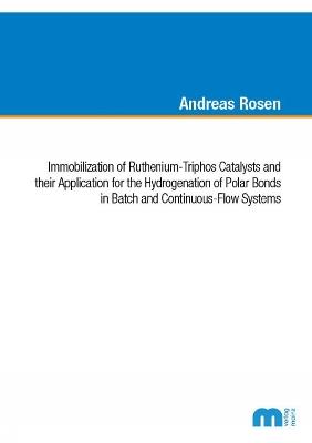 Immobilization of Ruthenium-Triphos Catalysts and their Application for the Hydrogenation of Polar Bonds in Batch and Continuous-Flow Systems - Andreas Rosen - cover