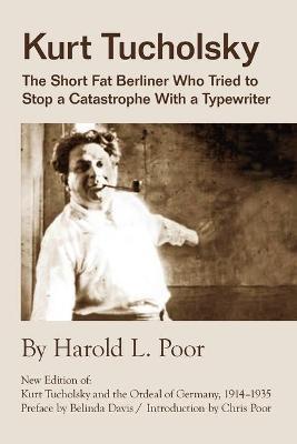 Kurt Tucholsky: The Short Fat Berliner Who Tried to Stop A Catastrophe With A Typewriter - Harold Lloyd Poor - cover