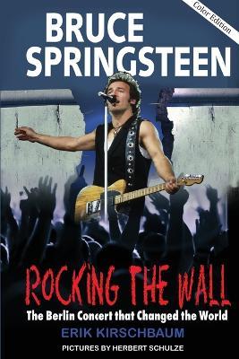 Rocking The Wall: Bruce Springsteen: The Berlin Concert That Changed the World. The Untold Story How the Boss Played Behind the Iron Curtain - Erik Kirschbaum - cover