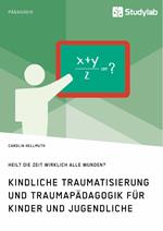 Kindliche Traumatisierung und Traumapädagogik für Kinder und Jugendliche. Heilt die Zeit wirklich alle Wunden?