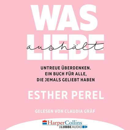 Was Liebe aushält - Untreue überdenken. Ein Buch für alle, die jemals geliebt haben (Ungekürzt)