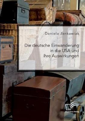 Die deutsche Einwanderung in die USA und ihre Auswirkungen - Daniela Jankowiak - cover