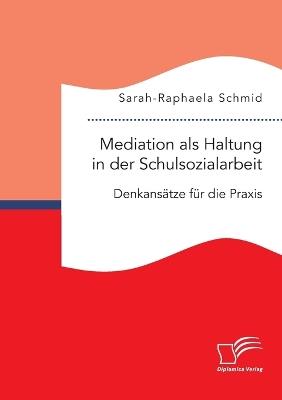 Mediation als Haltung in der Schulsozialarbeit. Denkansätze für die Praxis - Sarah-Raphaela Schmid - cover
