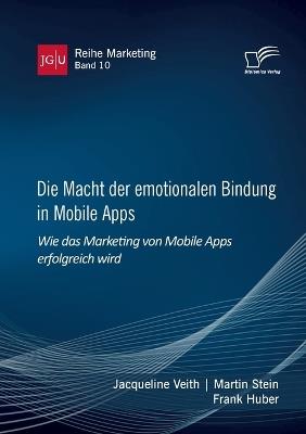 Die Macht der emotionalen Bindung in Mobile Apps. Wie das Marketing von Mobile Apps erfolgreich wird - Frank Huber,Martin Stein,Jacqueline Veith - cover