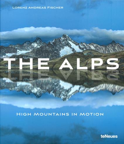 The Alps, high mountains in motion. Ediz. illustrata - Lorenz Andreas Fischer - copertina