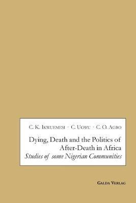 Dying, Death and the Politics of After-Death in Africa: Studies of some Nigerian Communities - cover