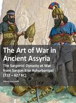 The Art of War in Ancient Assyria: The Sargonid Dynasty at War from Sargon II to Ashurbanipal (722 - 627BC)