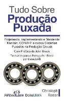 Tudo Sobre Produção Puxada: Projetando, Implementando e Mantendo Kanban, CONWIP e outros Sistemas Puxados na Produção Enxuta