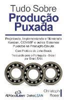 Tudo Sobre Producao Puxada: Projetando, Implementando e Mantendo Kanban, CONWIP e outros Sistemas Puxados na Producao Enxuta