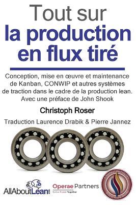 Tout sur la production en flux tire: Conception, mise en oeuvre et maintenance du Kanban, CONWIP et autres systemes de traction dans le cadre de la production lean. - Christoph Roser - cover