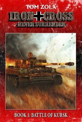 Iron Cross - Never Surrender! Book 1: Battle of Kursk (Alternate History Novel) - Ek-2 Publishing,Tom Zola - cover