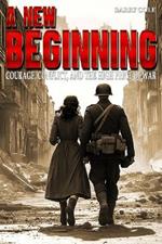 A New Beginning - Courage, Conflict, and the High Price of War: A WWII Historical Novel