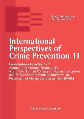 International Perspectives of Crime Prevention 11: Contributions from the 12th Annual International Forum 2018 within the German Congress on Crime Prevention and from the International Conference on Prevention of Violence and Extremism (PV&E) - Claudia Heinzelmann - cover