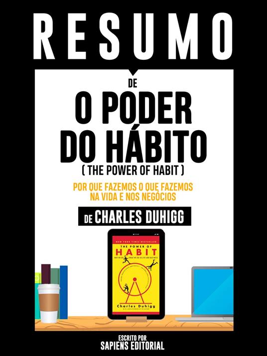 Resumo De "O Poder Do Habito (The Power Of Habit): Por Que Fazemos O Que Fazemos Na Vida E Nos Negócios – De Charles Duhigg"