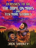 The Dope on Mars and ten more stories