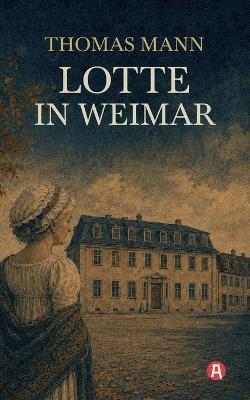 Lotte in Weimar: Das Goethe-Bild eines Exilautors. Roman mit Nachwort - Thomas Mann - cover