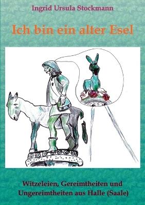 Ich bin ein alter Esel: Witzeleien, Gereimtheiten und Ungereimtheiten aus Halle (Saale) - Ingrid Ursula Stockmann - cover