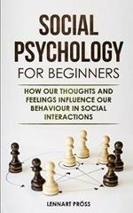 Social Psychology for Beginners: How our thoughts and feelings influence our behaviour in social interactions
