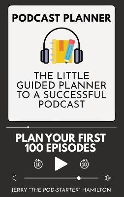 Podcast Planner: The Little Guided Planner to a Successful Podcast - Jerry The Pod-Starter Hamilton - cover