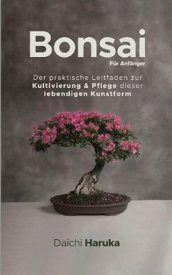Bonsai fur Anfanger: Der praktische Leitfaden zur Kultivierung & Pflege dieser lebendigen Kunstform - Daichi Haruka - cover