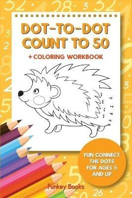 Dot-To-Dot Count to 50 + Coloring Workbook: Fun Connect the Dots for Ages 5 and Up - Funkey Books - cover