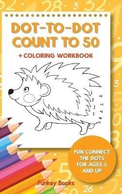 Dot-To-Dot Count to 50 + Coloring Workbook: Fun Connect the Dots for Ages 5 and Up - Funkey Books - cover