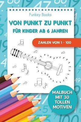 Von Punkt zu Punkt fur Kinder ab 6 Jahren - Zahlen von 1 - 100: Malbuch mit 30 tollen Motiven - Funkey Books - cover
