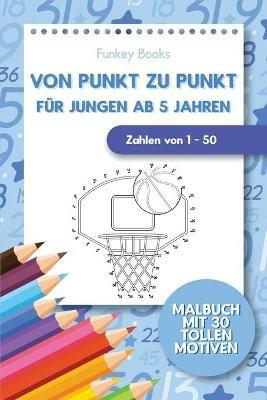 Von Punkt zu Punkt fur Jungen ab 5 Jahren - Zahlen von 1 - 50: Malbuch mit 30 tollen Motiven - Funkey Books - cover