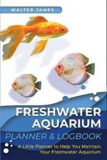 Freshwater Aquarium Planner & Logbook: A Little Planner to Help You Maintain Your Freshwater Aquarium