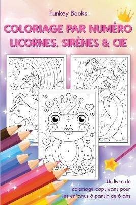 Coloriage par numero - Licornes, sirenes & Cie: Un livre de coloriage captivant pour les enfants a partir de 6 ans - Funkey Books - cover
