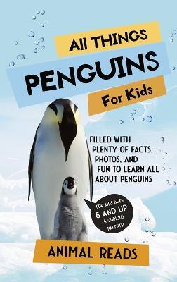 All Things Penguins For Kids: Filled With Plenty of Facts, Photos, and Fun to Learn all About Penguins - Animal Reads - cover