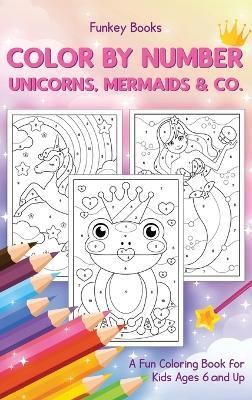 Color by Number - Unicorns, Mermaids & Co.: A Fun Coloring Book for Kids Ages 6 and Up - Funkey Books - cover