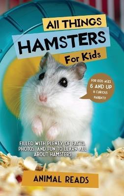All Things Hamsters For Kids: Filled With Plenty of Facts, Photos, and Fun to Learn all About Hamsters - Animal Reads - cover