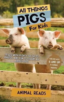 All Things Pigs For Kids: Filled With Plenty of Facts, Photos, and Fun to Learn all About Pigs - Animal Reads - cover