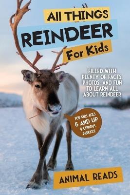 All Things Reindeer For Kids: Filled With Plenty of Facts, Photos, and Fun to Learn all About Reindeer - Animal Reads - cover